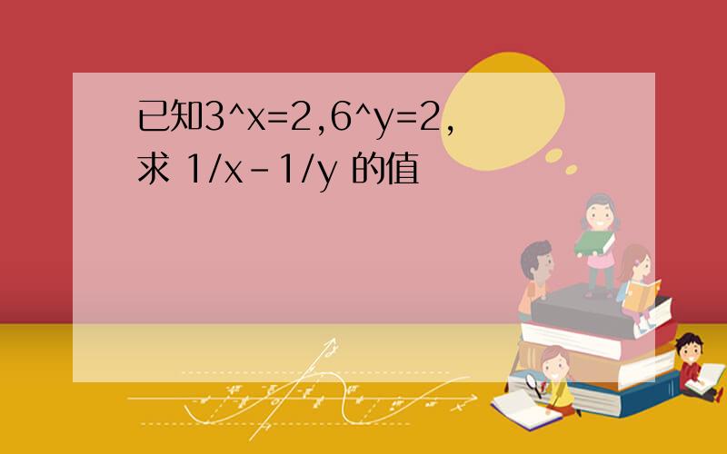 已知3^x=2,6^y=2,求 1/x-1/y 的值