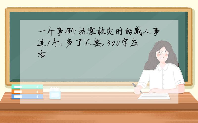 一个事例!抗震救灾时的感人事迹1个,多了不要,300字左右