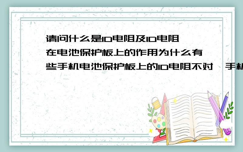 请问什么是ID电阻及ID电阻在电池保护板上的作用为什么有些手机电池保护板上的ID电阻不对,手机就开不了机呢?那怎么判断他要多大的ID电阻才对呢?