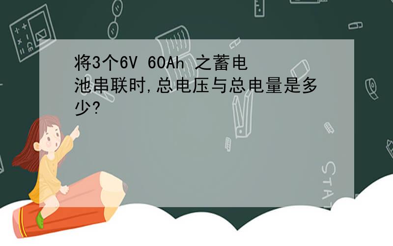 将3个6V 60Ah 之蓄电池串联时,总电压与总电量是多少?