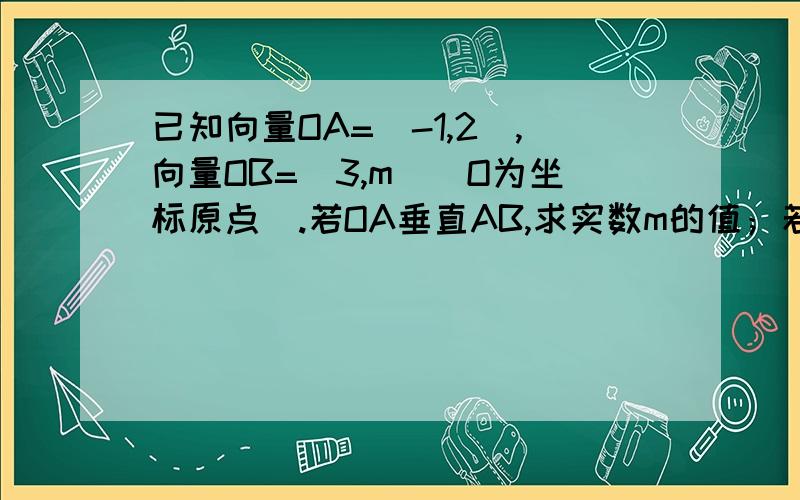 已知向量OA=(-1,2),向量OB=（3,m）（O为坐标原点）.若OA垂直AB,求实数m的值；若O,A,B三点能构成三角形,求实数m应满足的条件.