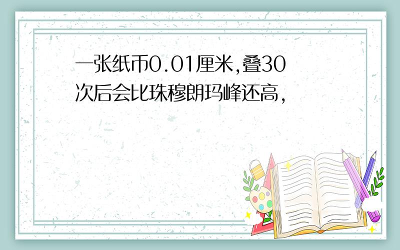 一张纸币0.01厘米,叠30次后会比珠穆朗玛峰还高,