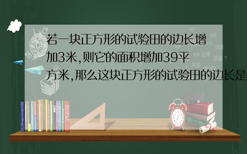 若一块正方形的试验田的边长增加3米,则它的面积增加39平方米,那么这块正方形的试验田的边长是多少.