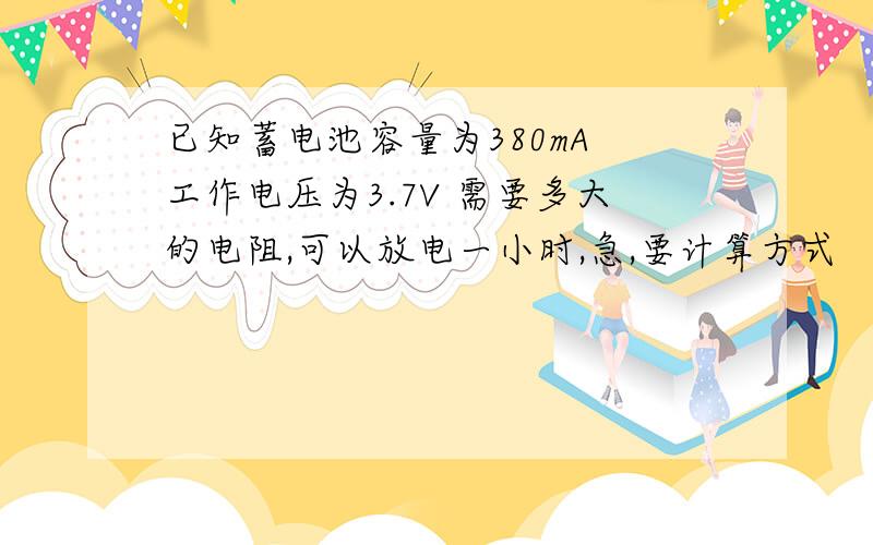 已知蓄电池容量为380mA 工作电压为3.7V 需要多大的电阻,可以放电一小时,急,要计算方式