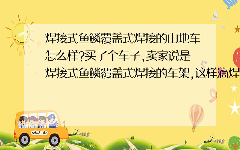 焊接式鱼鳞覆盖式焊接的山地车怎么样?买了个车子,卖家说是焊接式鱼鳞覆盖式焊接的车架,这样滴焊接怎么样呐.