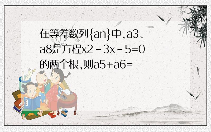 在等差数列{an}中,a3、a8是方程x2-3x-5=0的两个根,则a5+a6=