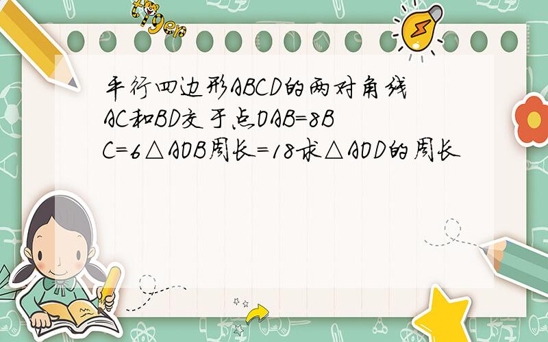 平行四边形ABCD的两对角线AC和BD交于点OAB=8BC=6△AOB周长=18求△AOD的周长