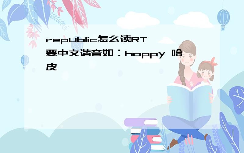 republic怎么读RT,要中文谐音如：happy 哈皮