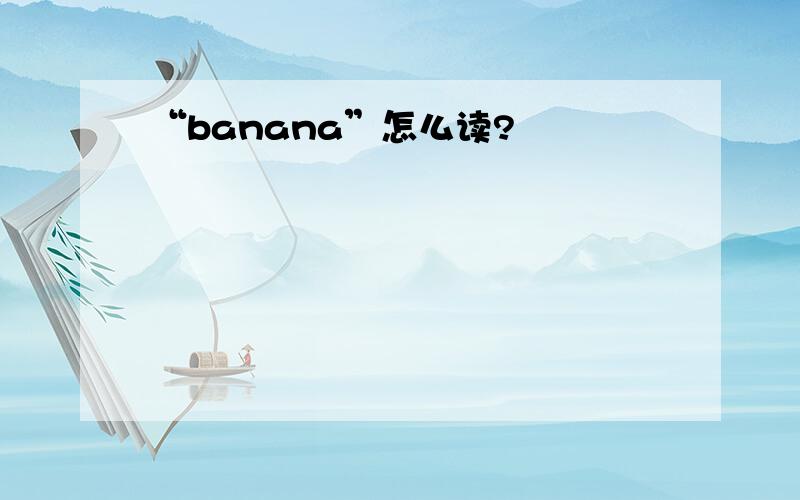 “banana”怎么读?