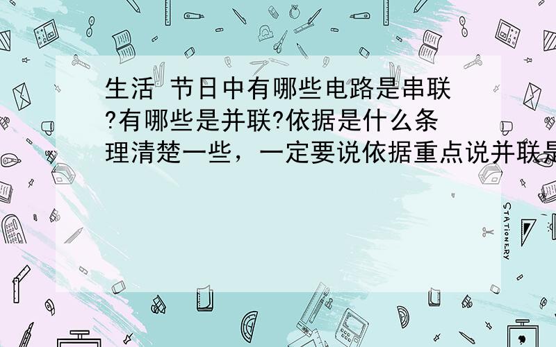 生活 节日中有哪些电路是串联?有哪些是并联?依据是什么条理清楚一些，一定要说依据重点说并联是不是要说什么与什么是并联啊