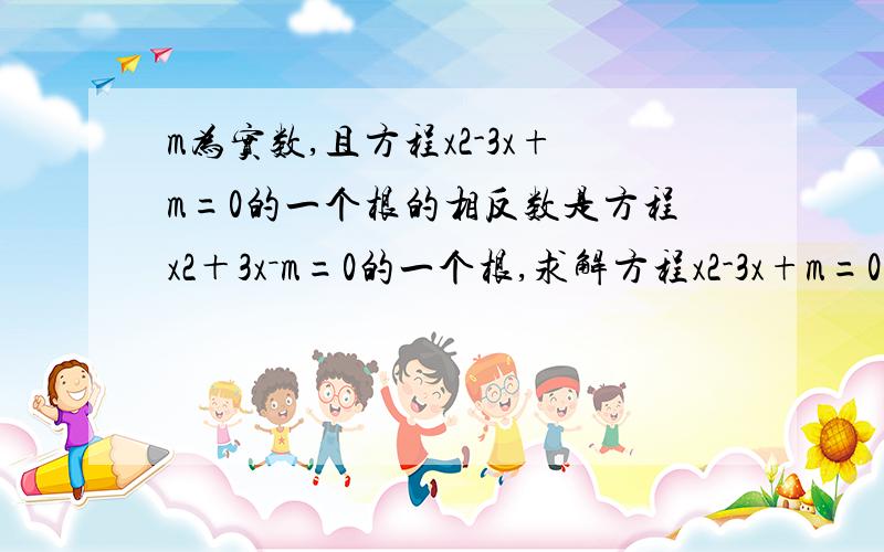 m为实数,且方程x2-3x+m=0的一个根的相反数是方程x2＋3x－m=0的一个根,求解方程x2-3x+m=0谢谢大家