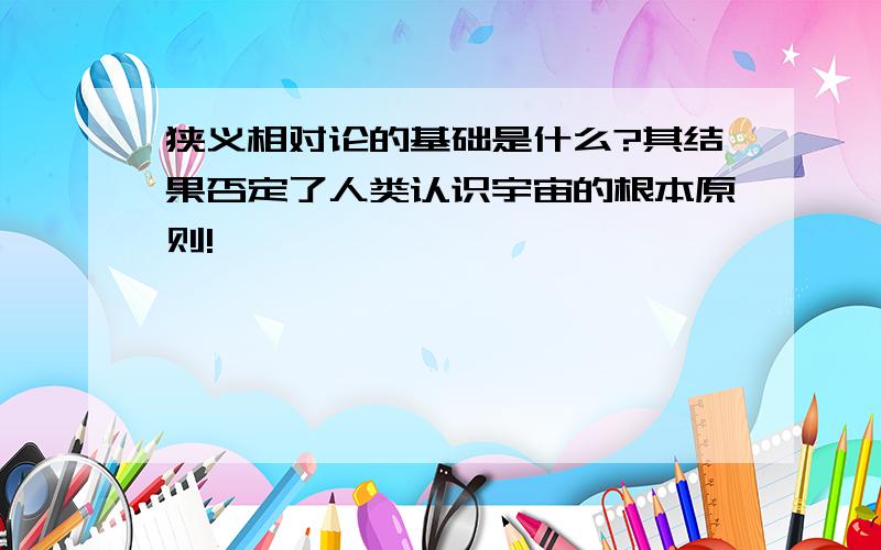 狭义相对论的基础是什么?其结果否定了人类认识宇宙的根本原则!