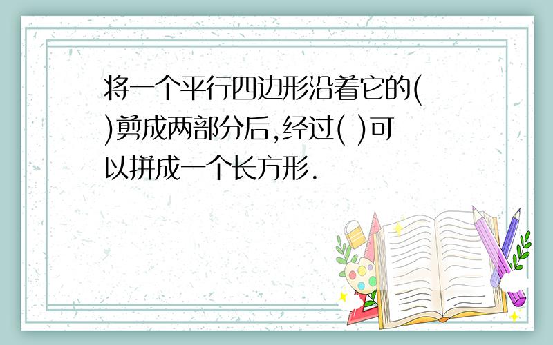 将一个平行四边形沿着它的( )剪成两部分后,经过( )可以拼成一个长方形.