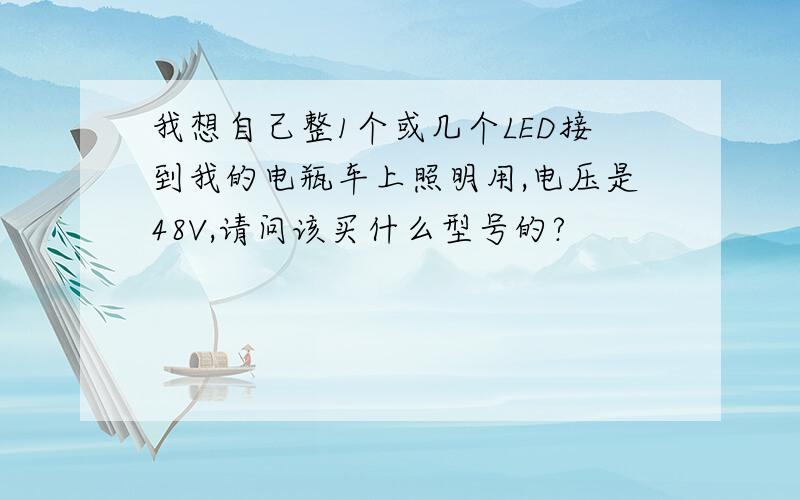 我想自己整1个或几个LED接到我的电瓶车上照明用,电压是48V,请问该买什么型号的?