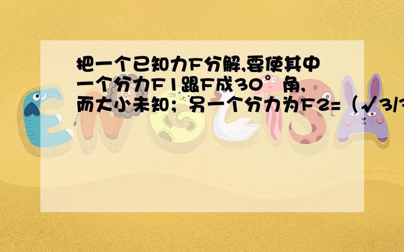 把一个已知力F分解,要使其中一个分力F1跟F成30°角,而大小未知；另一个分力为F2=（√3/3）F,但方向未知,F1的大小可能是（ ）A.（√3/3）F B.（√3/2）F C.√3F D.（2√3/2）F