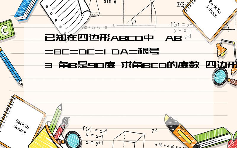 已知在四边形ABCD中,AB=BC=DC=1 DA=根号3 角B是90度 求角BCD的度数 四边形的面积