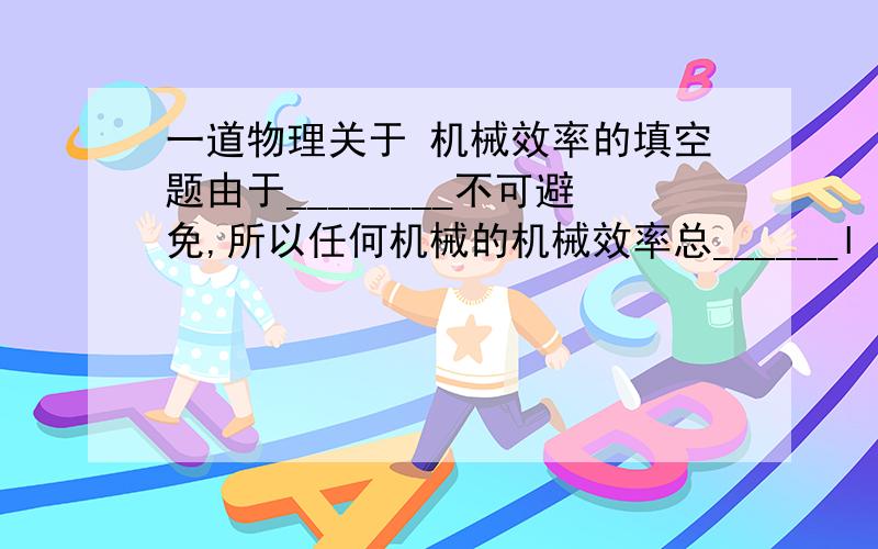 一道物理关于 机械效率的填空题由于________不可避免,所以任何机械的机械效率总______l