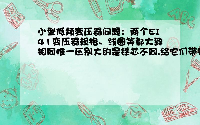 小型低频变压器问题：两个EI41变压器规格、线圈等都大致相同唯一区别大的是铁芯不同.给它们带相同的阻性负载,仪器显示负载损耗值大致相同,怎么温升差别有十几度啊?按能量守恒原理,其