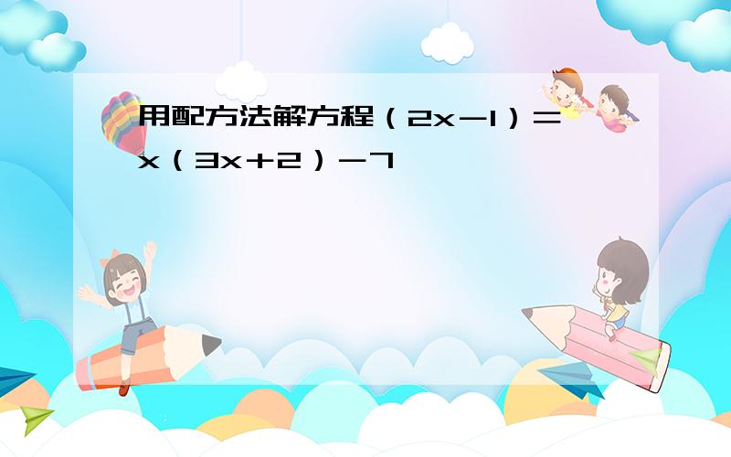 用配方法解方程（2x－1）＝x（3x＋2）－7