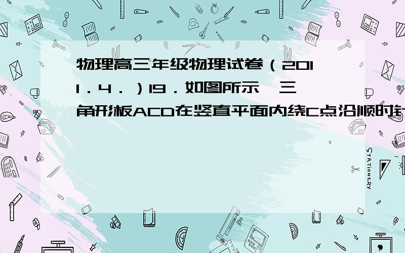 物理高三年级物理试卷（2011．4．）19．如图所示,三角形板ACD在竖直平面内绕C点沿顺时针方2010学年奉贤区调研测试高三年级物理试卷（2011．4．）19．如图所示,三角形板ACD在竖直平面内绕C点