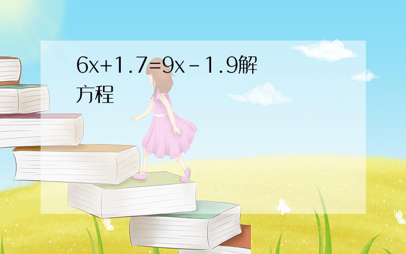 6x+1.7=9x-1.9解方程