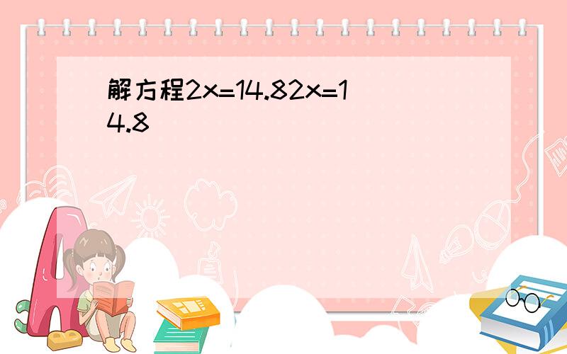 解方程2x=14.82x=14.8