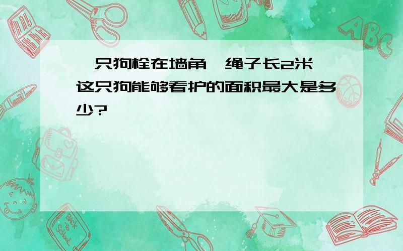 一只狗栓在墙角,绳子长2米,这只狗能够看护的面积最大是多少?