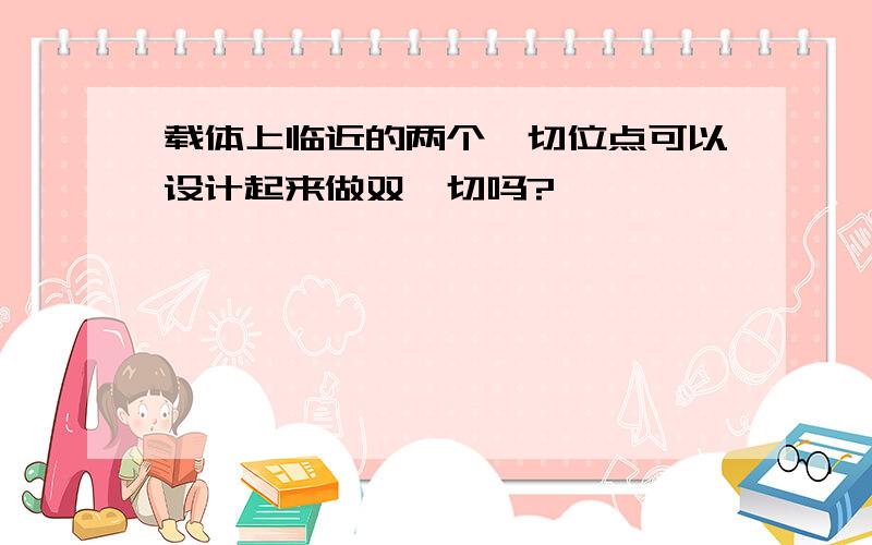 载体上临近的两个酶切位点可以设计起来做双酶切吗?