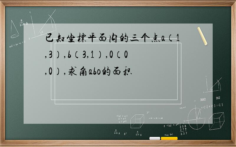 已知坐标平面内的三个点a（1,3）,b（3,1）,0（0,0）,求角abo的面积