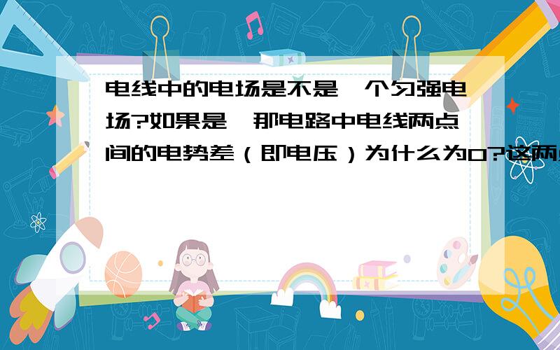 电线中的电场是不是一个匀强电场?如果是,那电路中电线两点间的电势差（即电压）为什么为0?这两点不是应有电势差吗?我是指已连接在电路中的导线，既已与电源连接