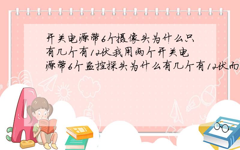 开关电源带6个摄像头为什么只有几个有12伏我用两个开关电源带6个监控探头为什么有几个有12伏而另外几个只有7伏?线只有十几二十米