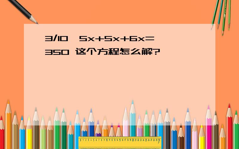 3/10*5x+5x+6x=350 这个方程怎么解?