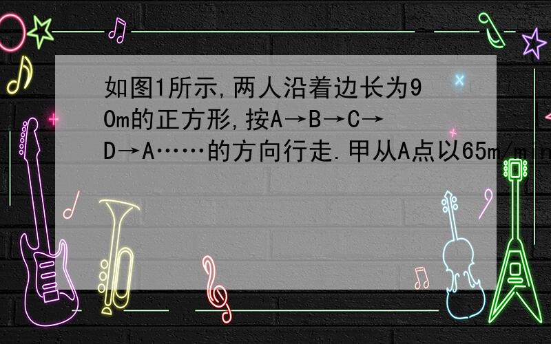 如图1所示,两人沿着边长为90m的正方形,按A→B→C→D→A……的方向行走.甲从A点以65m/min的速度、乙从B点以72m/min的速度行走,当乙第一次追上甲时,将在正方形的 （ ）（A）AB边上 （B）DA边上\x05