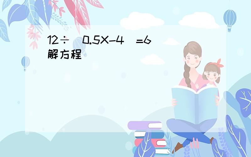 12÷（0.5X-4）=6 解方程