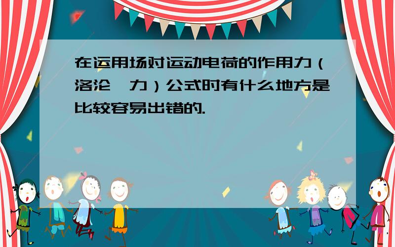 在运用场对运动电荷的作用力（洛沦兹力）公式时有什么地方是比较容易出错的.