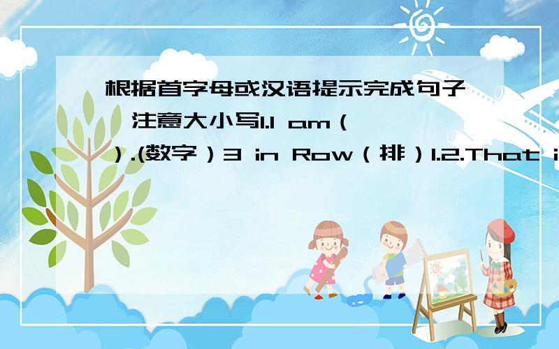 根据首字母或汉语提示完成句子,注意大小写1.I am（ ）.(数字）3 in Row（排）1.2.That is a g（ ）.Her full name is Mary Smith.3.My fist(given)name is Jeff.My l（ ）neme is Black.My full name's Jeff Black.