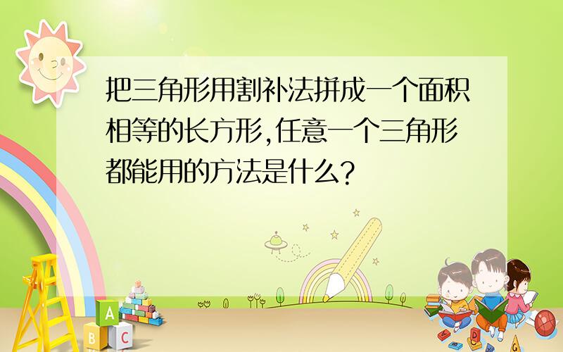 把三角形用割补法拼成一个面积相等的长方形,任意一个三角形都能用的方法是什么?