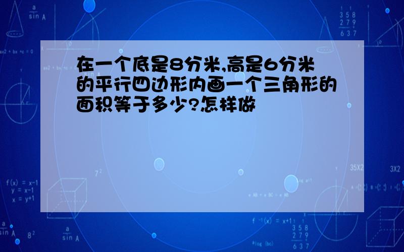 在一个底是8分米,高是6分米的平行四边形内画一个三角形的面积等于多少?怎样做