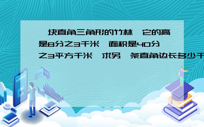 一块直角三角形的竹林,它的高是8分之3千米,面积是40分之3平方千米,求另一条直角边长多少千米?