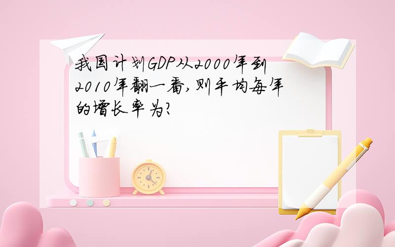 我国计划GDP从2000年到2010年翻一番,则平均每年的增长率为?