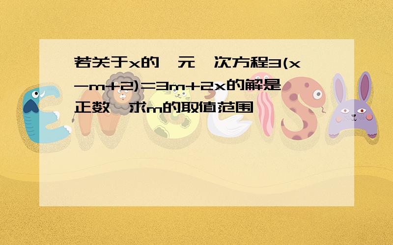 若关于x的一元一次方程3(x-m+2)=3m+2x的解是正数,求m的取值范围