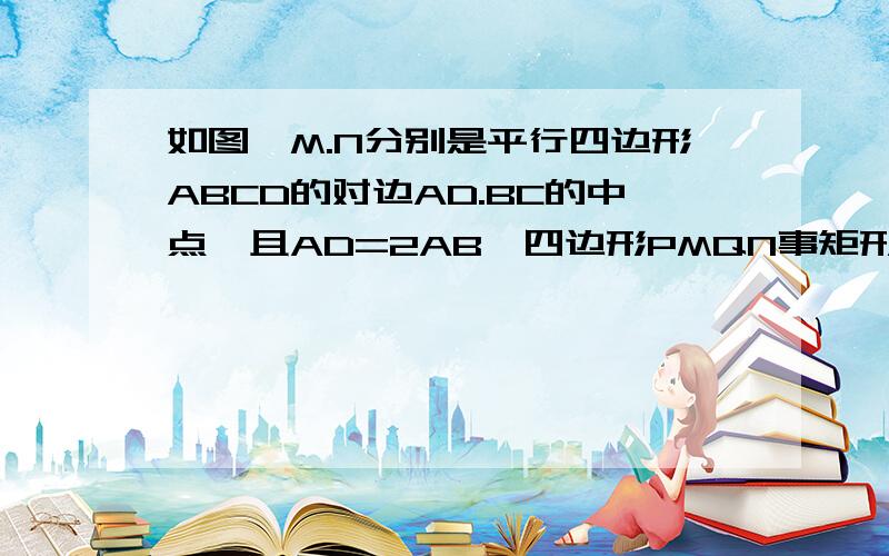 如图,M.N分别是平行四边形ABCD的对边AD.BC的中点,且AD=2AB,四边形PMQN事矩形吗?