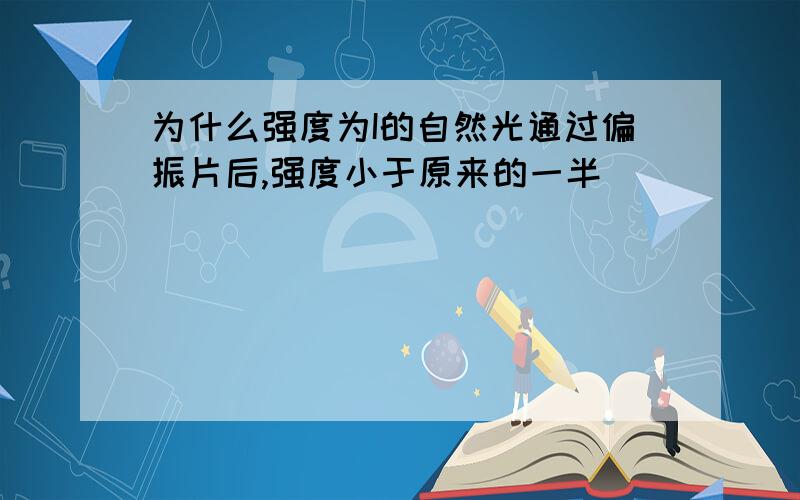 为什么强度为I的自然光通过偏振片后,强度小于原来的一半