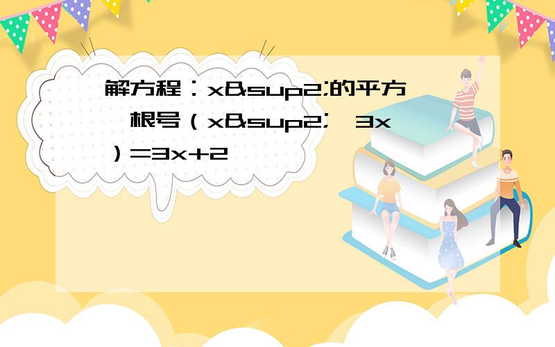 解方程：x²的平方—根号（x²—3x）=3x+2