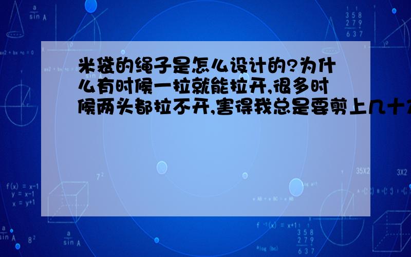 米袋的绳子是怎么设计的?为什么有时候一拉就能拉开,很多时候两头都拉不开,害得我总是要剪上几十刀才能打开.