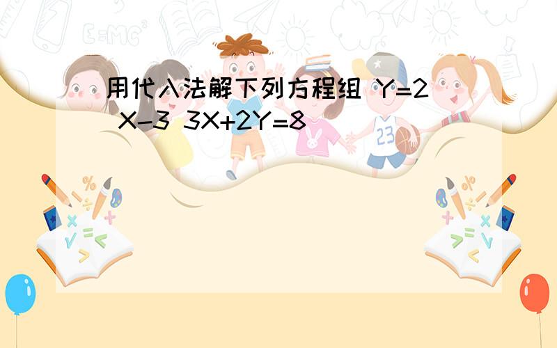 用代入法解下列方程组 Y=2 X-3 3X+2Y=8