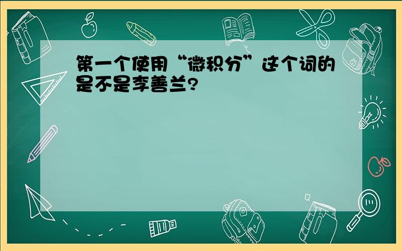 第一个使用“微积分”这个词的是不是李善兰?