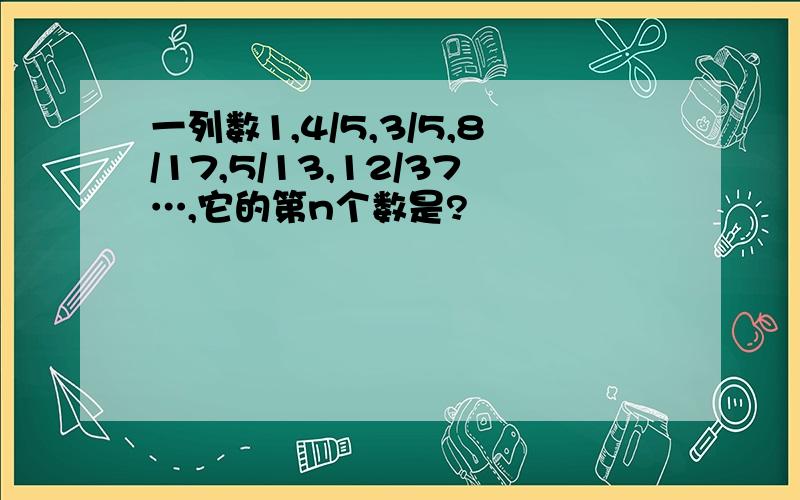 一列数1,4/5,3/5,8/17,5/13,12/37…,它的第n个数是?