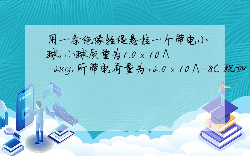 用一条绝缘轻绳悬挂一个带电小球,小球质量为1.0×10∧-2kg,所带电荷量为＋2.0×10∧－8C 现加一水平方向的匀速电场,平衡时绝缘绳与铅垂线成30°求这个匀强电场的电场强度?