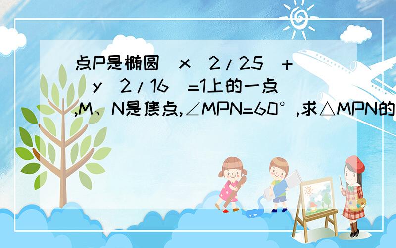 点P是椭圆(x^2/25)+(y^2/16)=1上的一点,M、N是焦点,∠MPN=60°,求△MPN的面积